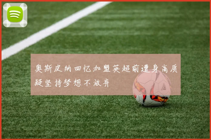 奥斯皮纳回忆加盟英超前遭身高质疑坚持梦想不放弃