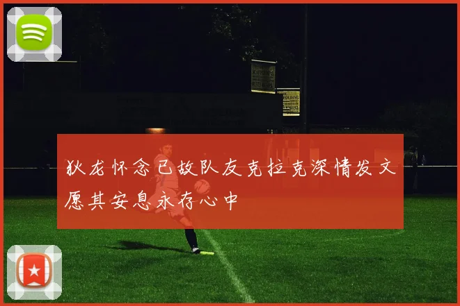 狄龙怀念已故队友克拉克深情发文愿其安息永存心中