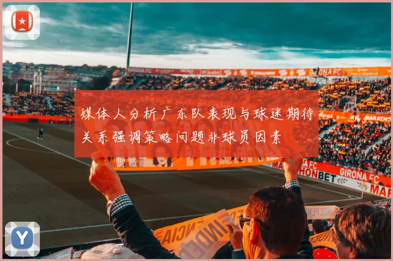 媒体人分析广东队表现与球迷期待关系强调策略问题非球员因素