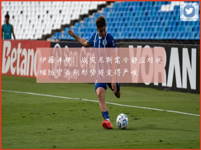 伊藤洋辉：战突尼斯需冷静应对收缩防守否则形势将变得严峻